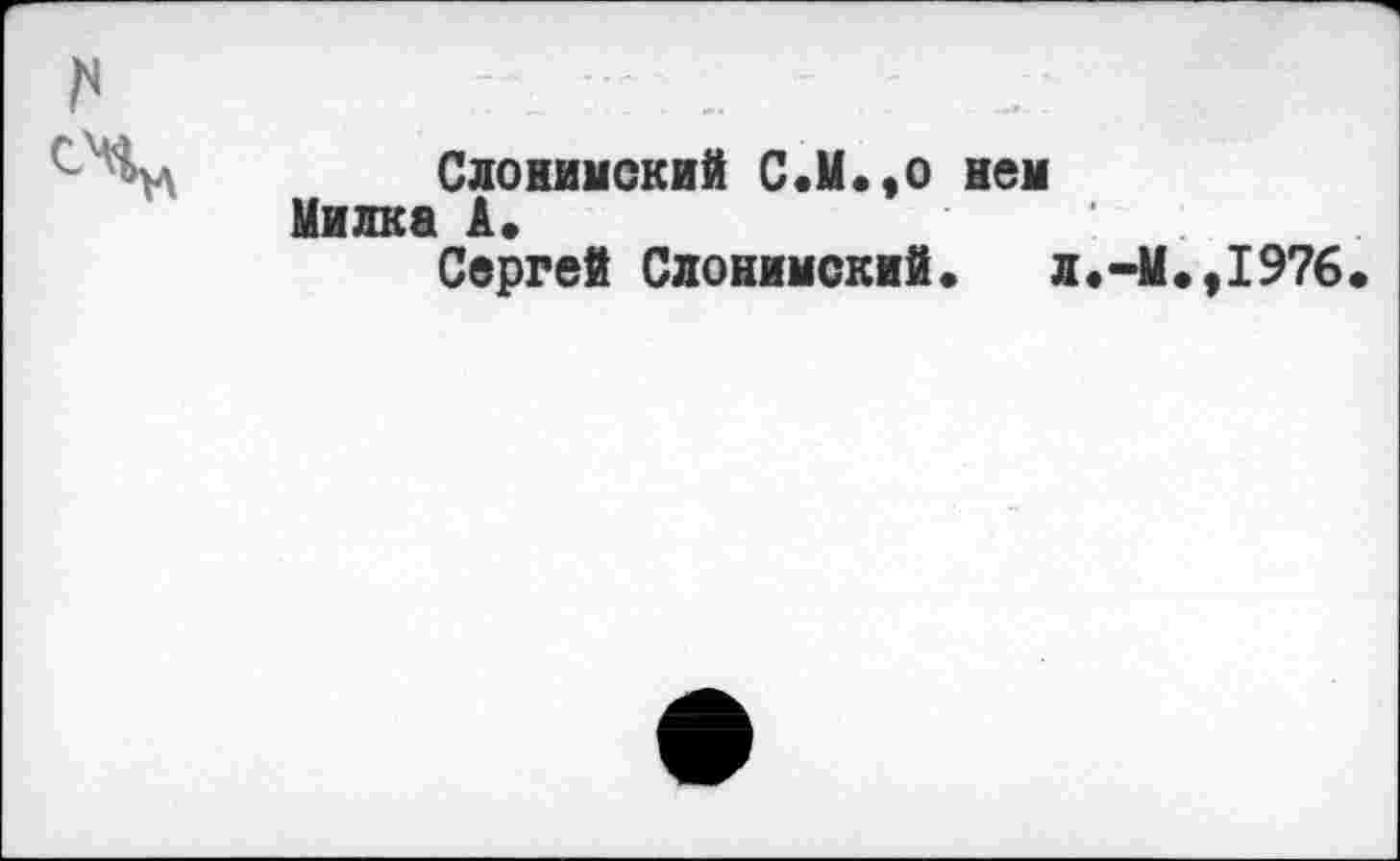 ﻿г»	
	Слонимский С.М.,о нем Милка А» Сергей Слонимский«	л.-М.,1976